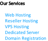 Our Services

    Web Hosting
    Reseller Hosting
    VPS Hosting
    Dedicated Server
    Domain Registration